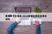 香港男子比特币 2021香港比特币交易合法吗