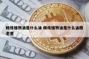 精炼植物油是什么油 精炼植物油是什么油魏老爸
