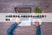 Atm比特币机 中国比特币atm机在那个地方