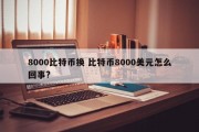 8000比特币换 比特币8000美元怎么回事?