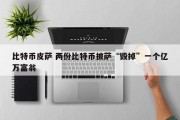 比特币皮萨 两份比特币披萨“毁掉”一个亿万富翁